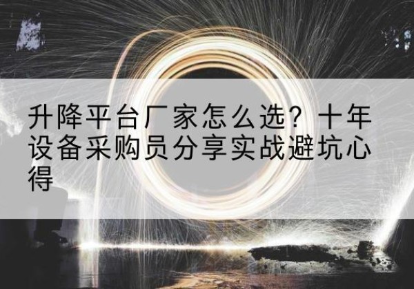 文水升降平台厂家-怎么选？十年设备采购员分享实战避坑心得