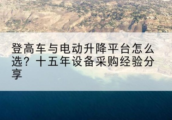文水登高车厂家厂家-登高车与电动升降平台怎么选？十五年设备采购经验分享