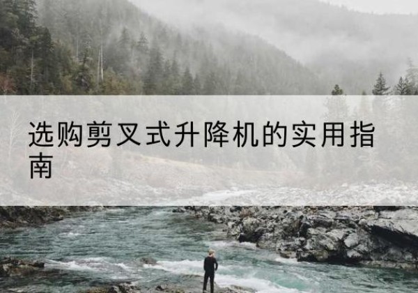 文水剪叉式升降机怎么选-选购剪叉式升降机的实用指南